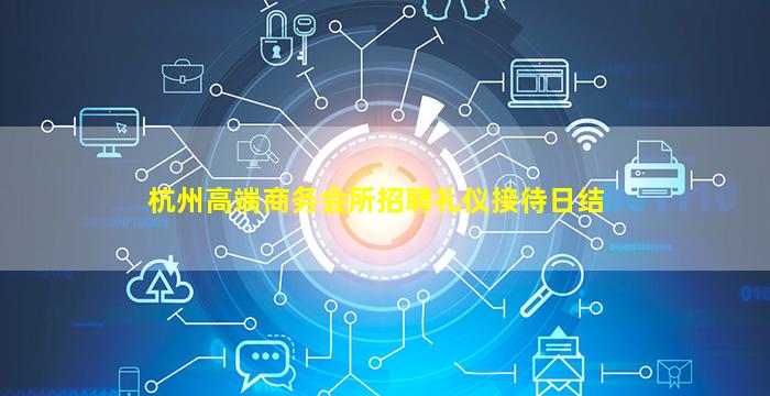 杭州高端商务会所招聘礼仪接待日结